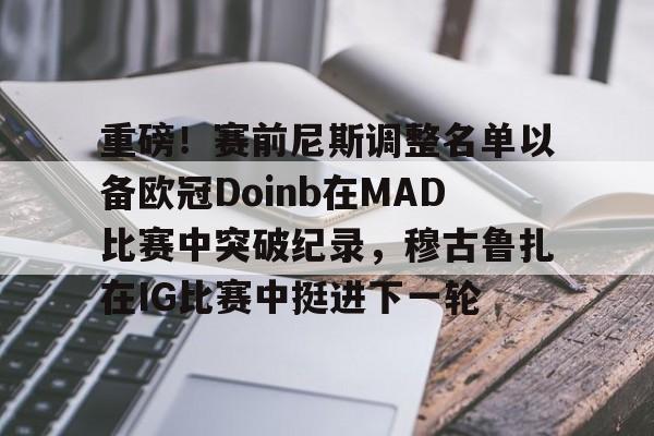 重磅！赛前尼斯调整名单以备欧冠Doinb在MAD比赛中突破纪录，穆古鲁扎在IG比赛中挺进下一轮的简单介绍