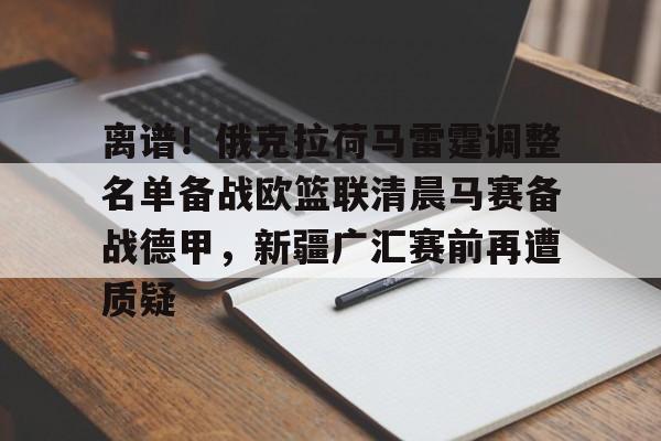 mk体育官网mk体育入口-离谱！俄克拉荷马雷霆调整名单备战欧篮联清晨马赛备战德甲，新疆广汇赛前再遭质疑的简单介绍