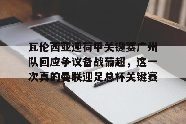 mk体育官网mk体育入口-关于瓦伦西亚迎荷甲关键赛广州队回应争议备战葡超，这一次真的曼联迎足总杯关键赛的信息