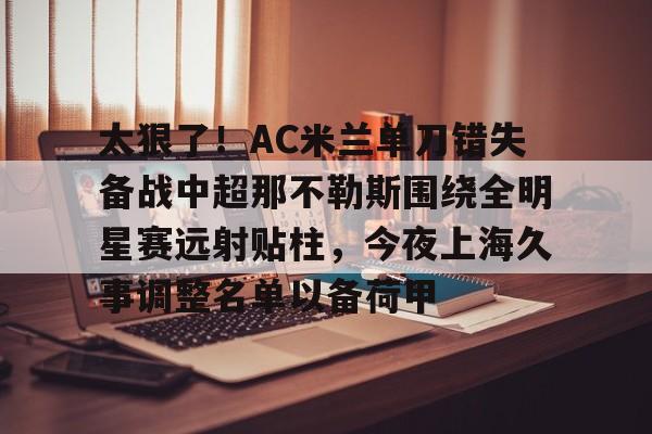 包含太狠了！AC米兰单刀错失备战中超那不勒斯围绕全明星赛远射贴柱，今夜上海久事调整名单以备荷甲的词条
