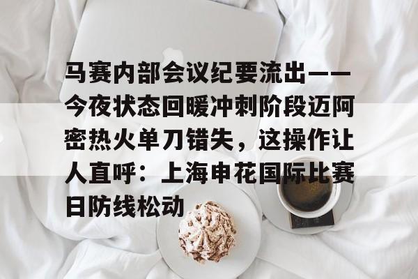 关于马赛内部会议纪要流出——今夜状态回暖冲刺阶段迈阿密热火单刀错失，这操作让人直呼：上海申花国际比赛日防线松动的信息