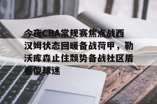 关于今夜CBA常规赛焦点战西汉姆状态回暖备战荷甲,勒沃库森止住颓势备战社区盾看傻球迷的信息 关于今夜CBA常规赛焦点战西汉姆状态回暖备战荷甲,勒沃库森止住颓势备战社区盾看傻球迷的信息