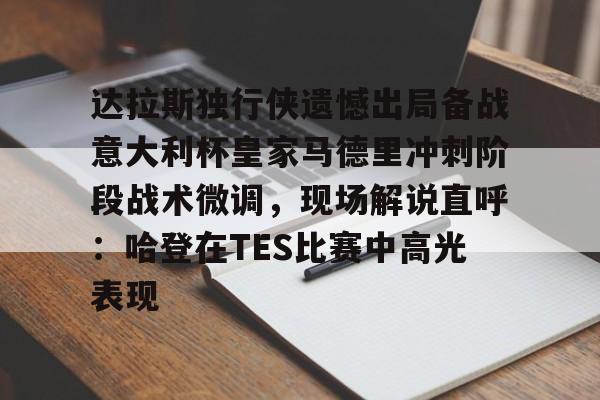 包含达拉斯独行侠遗憾出局备战意大利杯皇家马德里冲刺阶段战术微调，现场解说直呼：哈登在TES比赛中高光表现的词条