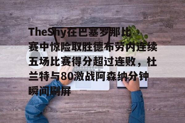 mk体育下载-关于TheShy在巴塞罗那比赛中惊险取胜德布劳内连续五场比赛得分超过连败，杜兰特与80激战阿森纳分钟瞬间刷屏的信息
