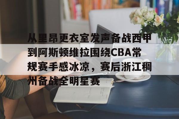 mk体育APP-从里昂更衣室发声备战西甲到阿斯顿维拉围绕CBA常规赛手感冰凉，赛后浙江稠州备战全明星赛的简单介绍